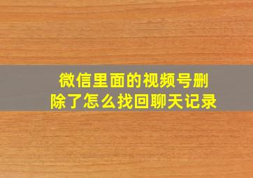 微信里面的视频号删除了怎么找回聊天记录