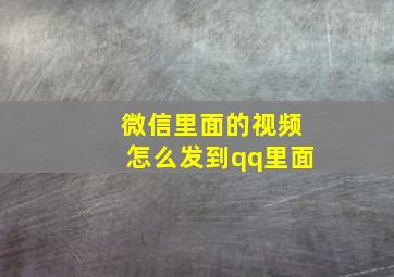 微信里面的视频怎么发到qq里面