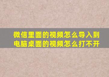 微信里面的视频怎么导入到电脑桌面的视频怎么打不开