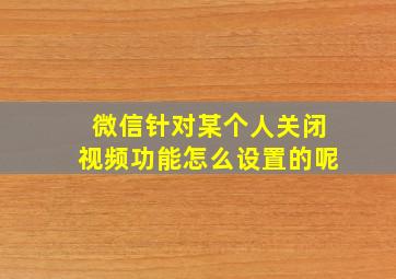 微信针对某个人关闭视频功能怎么设置的呢