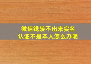 微信钱转不出来实名认证不是本人怎么办呢