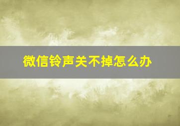 微信铃声关不掉怎么办