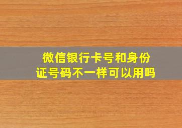 微信银行卡号和身份证号码不一样可以用吗