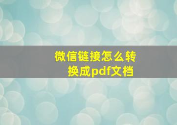 微信链接怎么转换成pdf文档