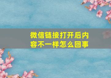 微信链接打开后内容不一样怎么回事