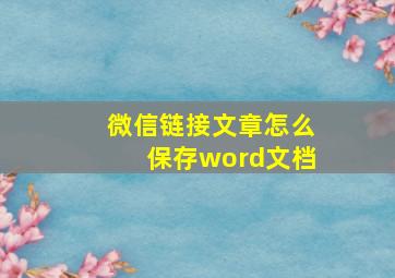 微信链接文章怎么保存word文档