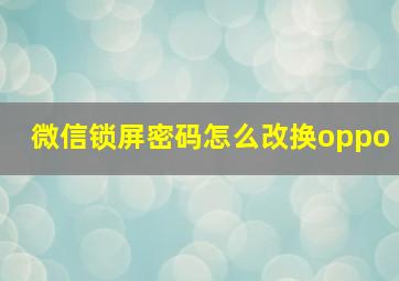 微信锁屏密码怎么改换oppo