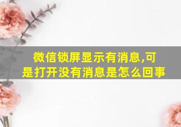 微信锁屏显示有消息,可是打开没有消息是怎么回事