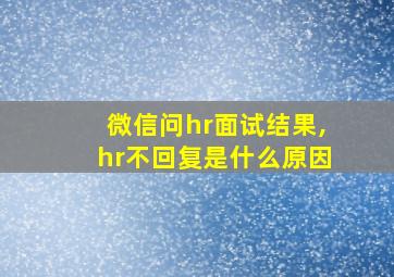 微信问hr面试结果,hr不回复是什么原因