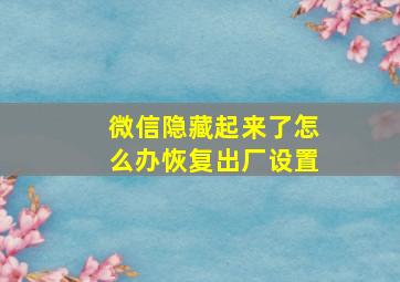 微信隐藏起来了怎么办恢复出厂设置