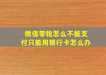 微信零钱怎么不能支付只能用银行卡怎么办