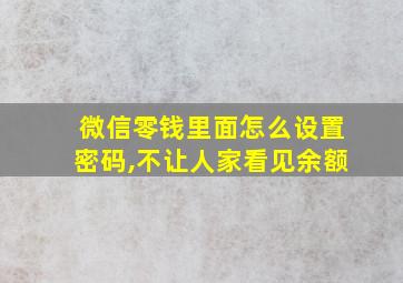 微信零钱里面怎么设置密码,不让人家看见余额