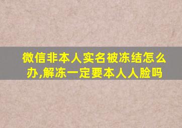 微信非本人实名被冻结怎么办,解冻一定要本人人脸吗