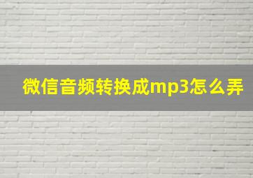 微信音频转换成mp3怎么弄