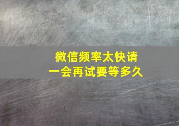 微信频率太快请一会再试要等多久