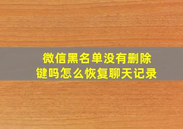 微信黑名单没有删除键吗怎么恢复聊天记录