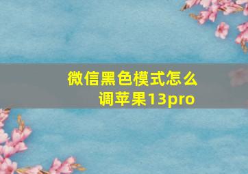 微信黑色模式怎么调苹果13pro