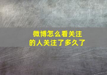 微博怎么看关注的人关注了多久了