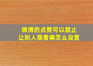 微博的点赞可以禁止让别人观看嘛怎么设置