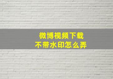 微博视频下载不带水印怎么弄