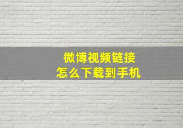 微博视频链接怎么下载到手机