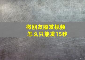 微朋友圈发视频怎么只能发15秒