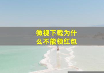 微视下载为什么不能领红包