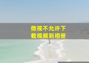 微视不允许下载视频到相册