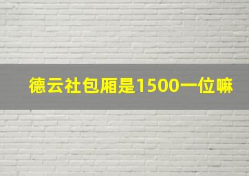 德云社包厢是1500一位嘛