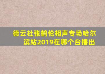 德云社张鹤伦相声专场哈尔滨站2019在哪个台播出