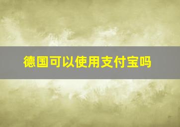 德国可以使用支付宝吗