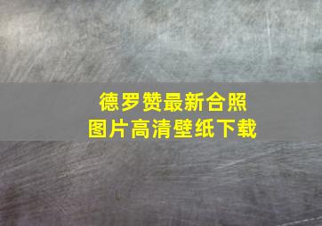 德罗赞最新合照图片高清壁纸下载