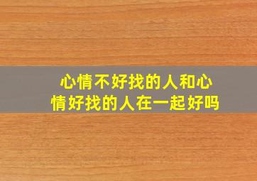 心情不好找的人和心情好找的人在一起好吗