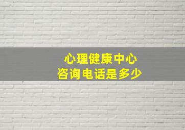 心理健康中心咨询电话是多少