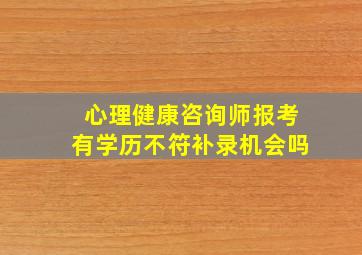 心理健康咨询师报考有学历不符补录机会吗