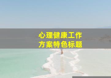 心理健康工作方案特色标题