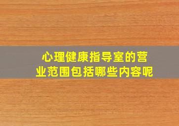 心理健康指导室的营业范围包括哪些内容呢