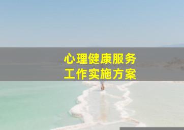 心理健康服务工作实施方案