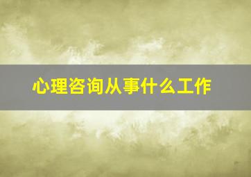 心理咨询从事什么工作