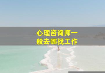 心理咨询师一般去哪找工作