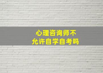 心理咨询师不允许自学自考吗