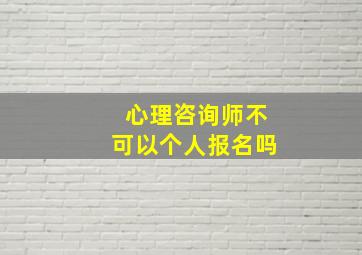 心理咨询师不可以个人报名吗