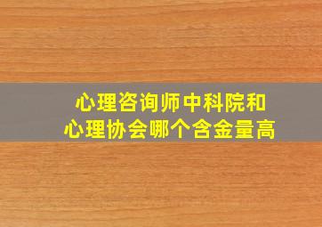 心理咨询师中科院和心理协会哪个含金量高