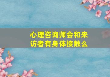 心理咨询师会和来访者有身体接触么