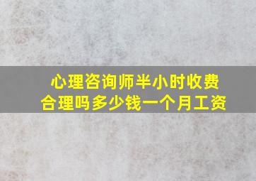 心理咨询师半小时收费合理吗多少钱一个月工资