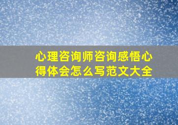 心理咨询师咨询感悟心得体会怎么写范文大全