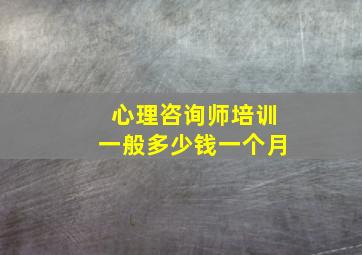 心理咨询师培训一般多少钱一个月