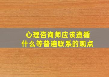 心理咨询师应该遵循什么等普遍联系的观点