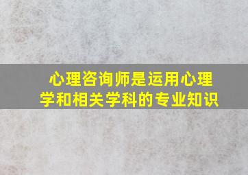 心理咨询师是运用心理学和相关学科的专业知识