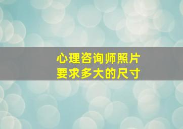 心理咨询师照片要求多大的尺寸